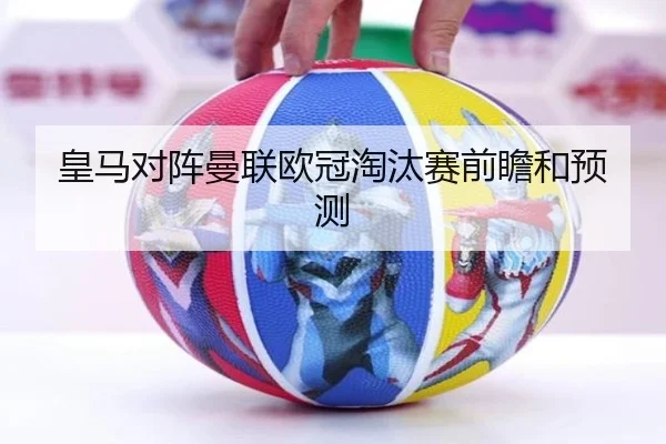 皇马对阵曼联欧冠淘汰赛前瞻和预测